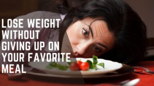 Read more about the article How To Lose Weight Without Giving Up On Your Favorite Meal